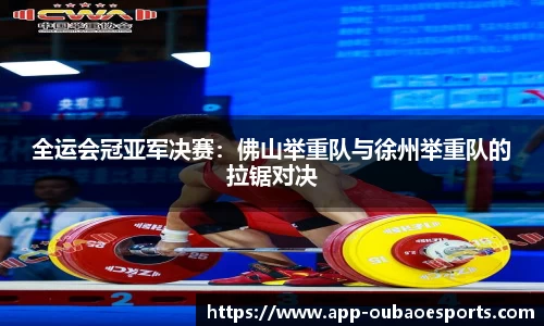 全运会冠亚军决赛：佛山举重队与徐州举重队的拉锯对决